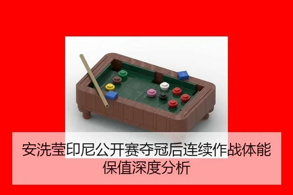 安洗莹印尼公开赛夺冠后连续作战体能保值深度分析