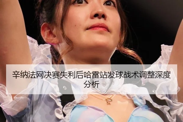 辛纳法网决赛失利后哈雷站发球战术调整深度分析